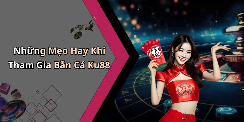 Những Mẹo Hay Khi Tham Gia Bắn Cá Ku88