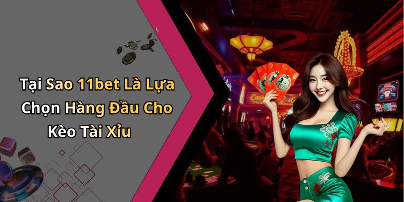 Tại Sao 11bet Là Lựa Chọn Hàng Đầu Cho Kèo Tài Xỉu