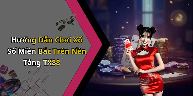 Hướng Dẫn Chơi Xổ Số Miền Bắc Trên Nền Tảng TX88