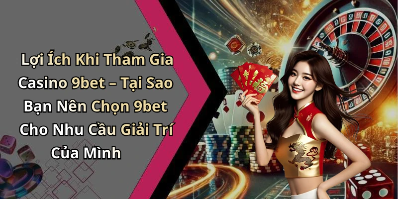 Lợi Ích Khi Tham Gia Casino 9bet – Tại Sao Bạn Nên Chọn 9bet Cho Nhu Cầu Giải Trí Của Mình