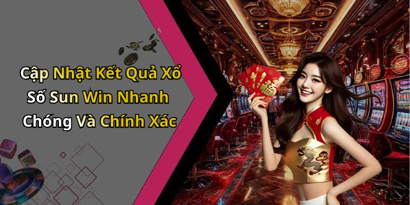Cập Nhật Kết Quả Xổ Số Sun Win Nhanh Chóng Và Chính Xác