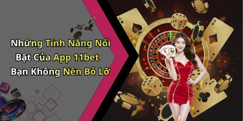 Những Tính Năng Nổi Bật Của App 11bet Bạn Không Nên Bỏ Lỡ