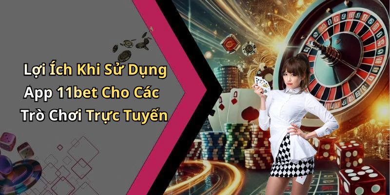 Lợi Ích Khi Sử Dụng App 11bet Cho Các Trò Chơi Trực Tuyến