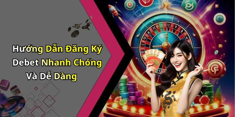 Hướng Dẫn Đăng Ký Debet Nhanh Chóng Và Dễ Dàng