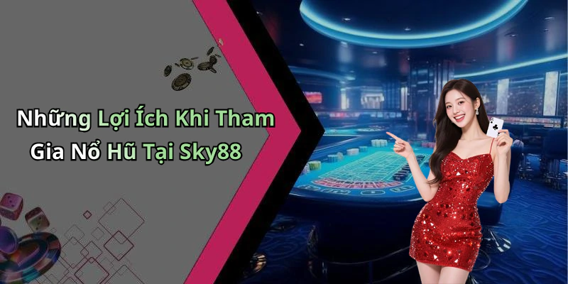 Những Lợi Ích Khi Tham Gia Nổ Hũ Tại Sky88