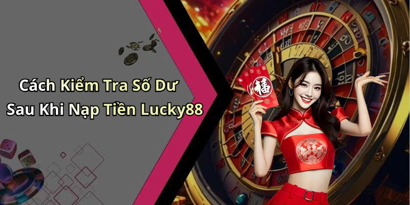 Cách Kiểm Tra Số Dư Sau Khi Nạp Tiền Lucky88