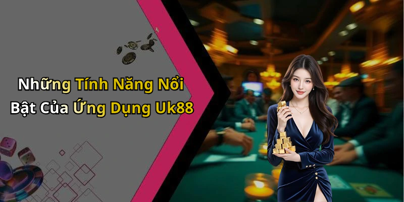 Những Tính Năng Nổi Bật Của Ứng Dụng Uk88